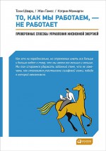 «То, как мы работаем, — не работает: Проверенные способы управления жизненной энергией» Тони Шварц, Кэтрин Маккарти, Жан Гомес