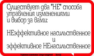Существует два "НЕ" способа управления изменениями и выбор за вами НЕэффективное насильственное управление и эффективное НЕнасильственное.